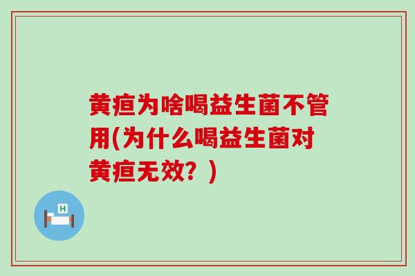 黄疸为啥喝益生菌不管用(为什么喝益生菌对黄疸无效？)