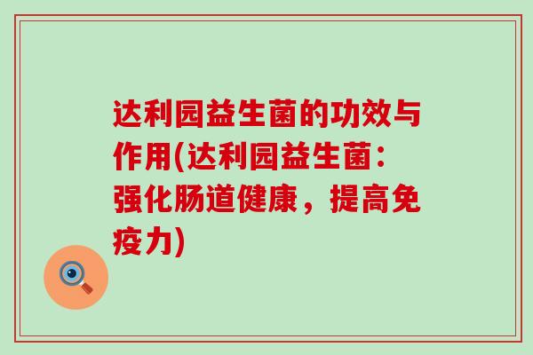 达利园益生菌的功效与作用(达利园益生菌：强化肠道健康，提高力)