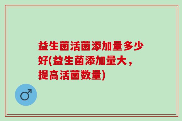 益生菌活菌添加量多少好(益生菌添加量大，提高活菌数量)