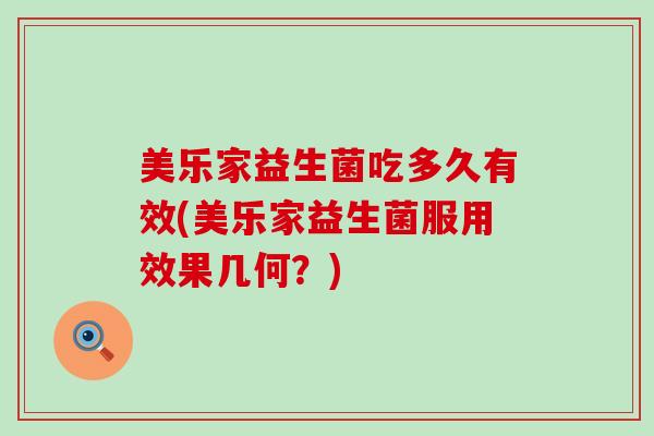 美乐家益生菌吃多久有效(美乐家益生菌服用效果几何？)