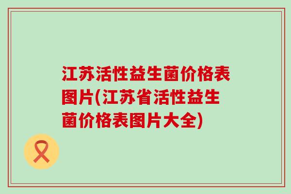 江苏活性益生菌价格表图片(江苏省活性益生菌价格表图片大全)