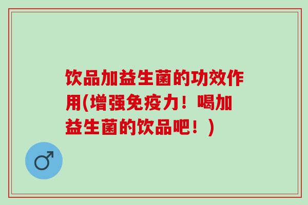 饮品加益生菌的功效作用(增强力！喝加益生菌的饮品吧！)