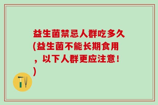 益生菌禁忌人群吃多久(益生菌不能长期食用，以下人群更应注意！)