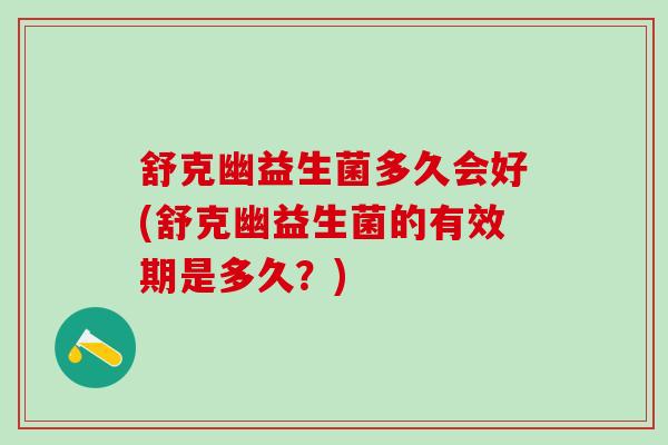 舒克幽益生菌多久会好(舒克幽益生菌的有效期是多久？)