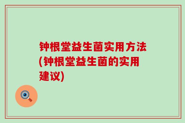 钟根堂益生菌实用方法(钟根堂益生菌的实用建议)