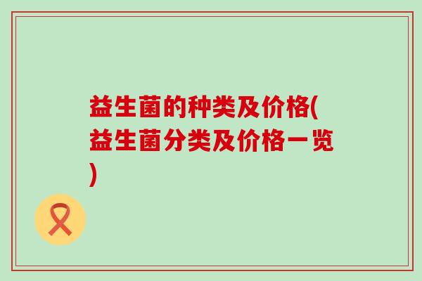 益生菌的种类及价格(益生菌分类及价格一览)