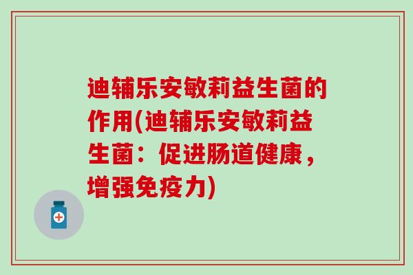 迪辅乐安敏莉益生菌的作用(迪辅乐安敏莉益生菌：促进肠道健康，增强力)