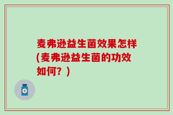 麦弗逊益生菌效果怎样(麦弗逊益生菌的功效如何？)