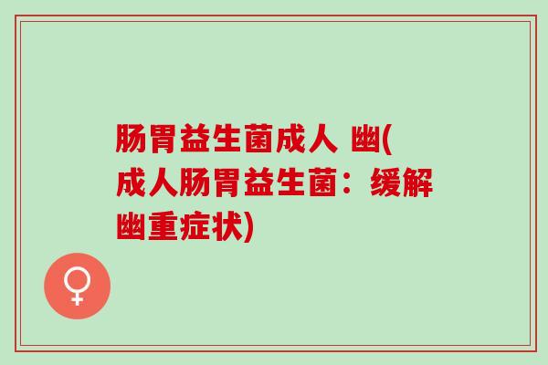 肠胃益生菌成人 幽(成人肠胃益生菌：缓解幽重症状)