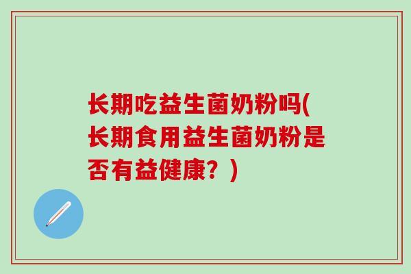 长期吃益生菌奶粉吗(长期食用益生菌奶粉是否有益健康？)