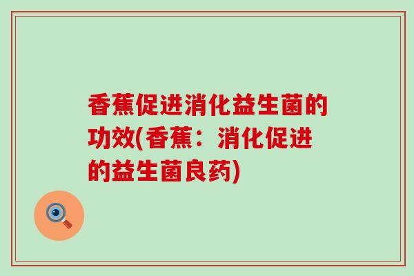 香蕉促进消化益生菌的功效(香蕉：消化促进的益生菌良药)