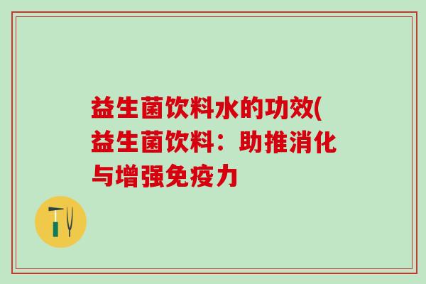 益生菌饮料水的功效(益生菌饮料：助推消化与增强免疫力