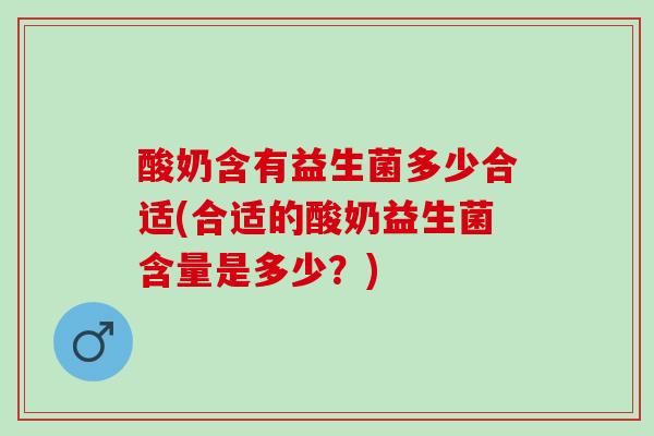 酸奶含有益生菌多少合适(合适的酸奶益生菌含量是多少？)