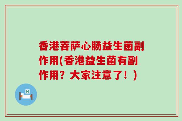 香港菩萨心肠益生菌副作用(香港益生菌有副作用？大家注意了！)