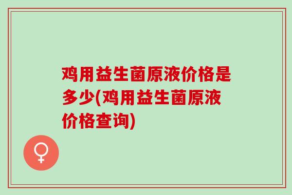 鸡用益生菌原液价格是多少(鸡用益生菌原液价格查询)