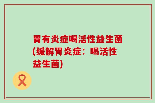 胃有喝活性益生菌(缓解症：喝活性益生菌)