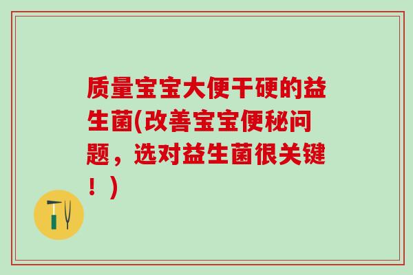 质量宝宝大便干硬的益生菌(改善宝宝便秘问题，选对益生菌很关键！)