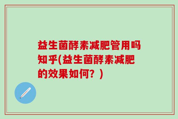 益生菌酵素减肥管用吗知乎(益生菌酵素减肥的效果如何？)