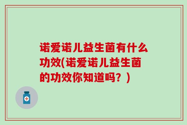 诺爱诺儿益生菌有什么功效(诺爱诺儿益生菌的功效你知道吗？)