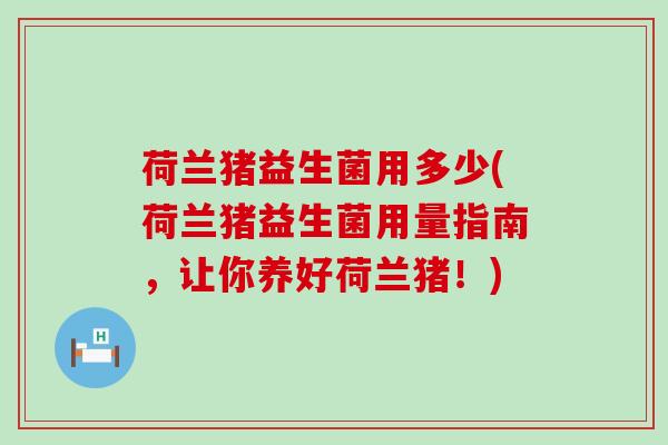 荷兰猪益生菌用多少(荷兰猪益生菌用量指南，让你养好荷兰猪！)