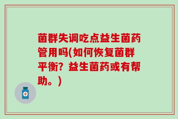 菌群失调吃点益生菌药管用吗(如何恢复菌群平衡？益生菌药或有帮助。)