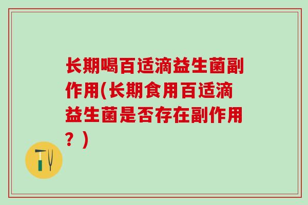 长期喝百适滴益生菌副作用(长期食用百适滴益生菌是否存在副作用？)