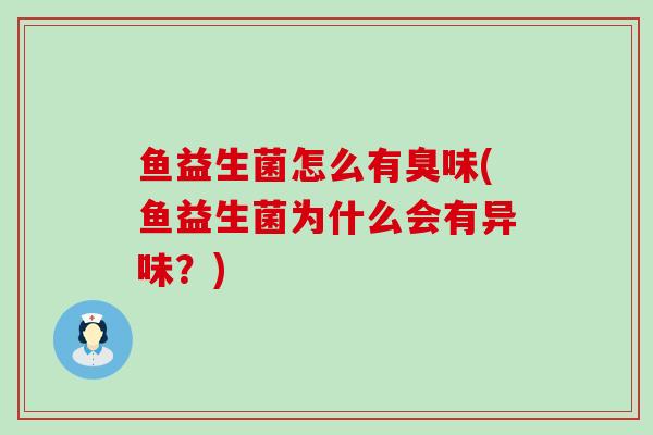 鱼益生菌怎么有臭味(鱼益生菌为什么会有异味？)