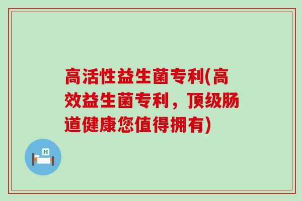 高活性益生菌专利(高效益生菌专利，肠道健康您值得拥有)