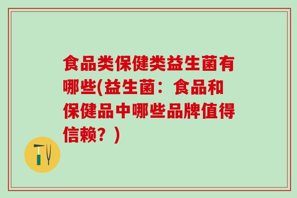 食品类保健类益生菌有哪些(益生菌：食品和保健品中哪些品牌值得信赖？)
