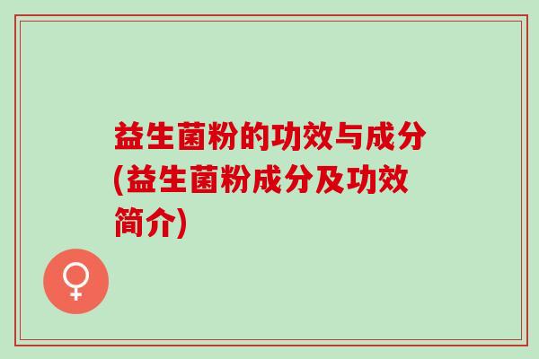 益生菌粉的功效与成分(益生菌粉成分及功效简介)