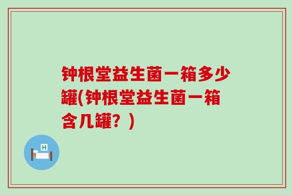 钟根堂益生菌一箱多少罐(钟根堂益生菌一箱含几罐？)