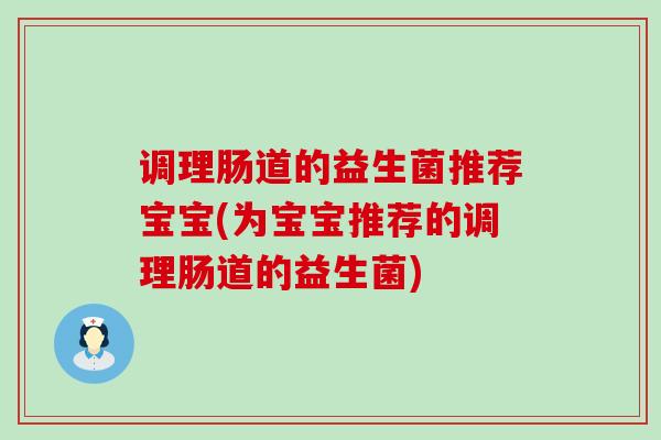调理肠道的益生菌推荐宝宝(为宝宝推荐的调理肠道的益生菌)