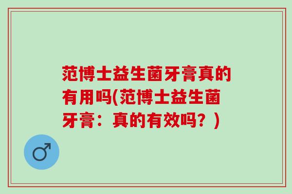 范博士益生菌牙膏真的有用吗(范博士益生菌牙膏：真的有效吗？)