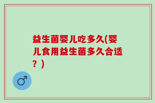 益生菌婴儿吃多久(婴儿食用益生菌多久合适？)