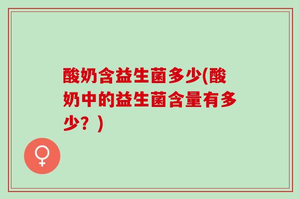 酸奶含益生菌多少(酸奶中的益生菌含量有多少？)