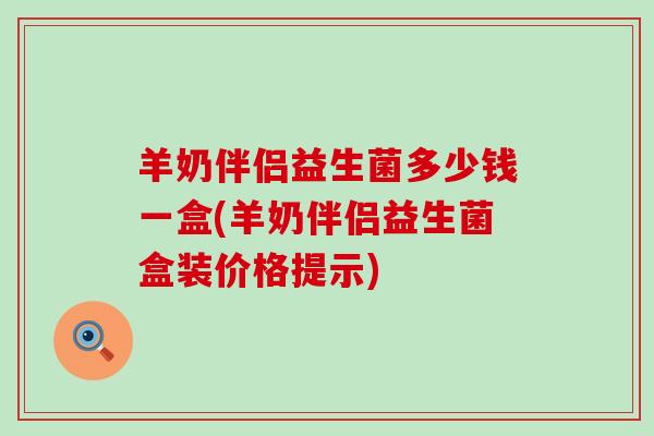 羊奶伴侣益生菌多少钱一盒(羊奶伴侣益生菌盒装价格提示)
