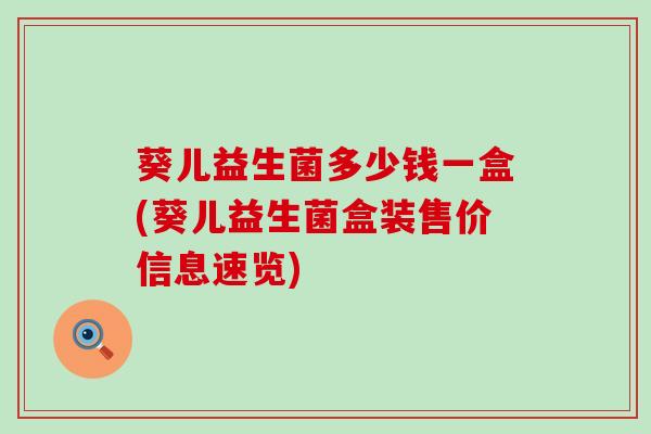 葵儿益生菌多少钱一盒(葵儿益生菌盒装售价信息速览)