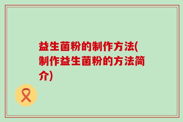 益生菌粉的制作方法(制作益生菌粉的方法简介)