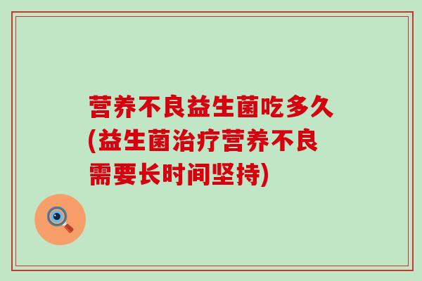 营养不良益生菌吃多久(益生菌营养不良需要长时间坚持)