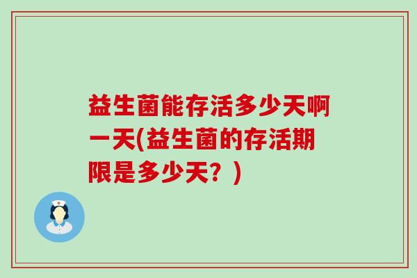 益生菌能存活多少天啊一天(益生菌的存活期限是多少天？)