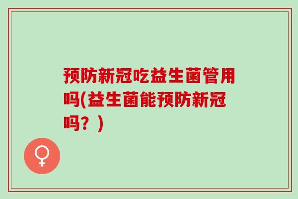 新冠吃益生菌管用吗(益生菌能新冠吗？)