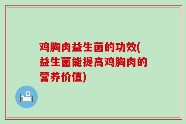 鸡胸肉益生菌的功效(益生菌能提高鸡胸肉的营养价值)
