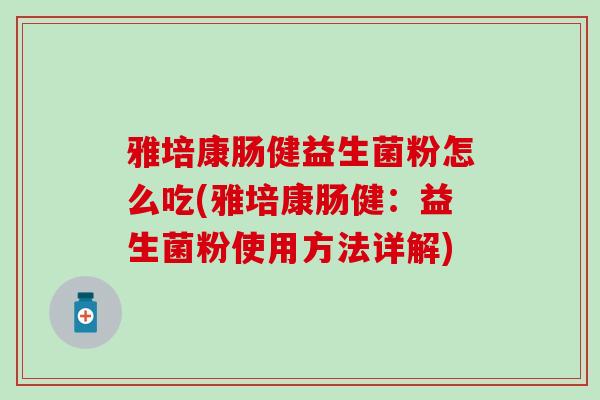 雅培康肠健益生菌粉怎么吃(雅培康肠健：益生菌粉使用方法详解)