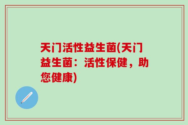 天门活性益生菌(天门益生菌：活性保健，助您健康)