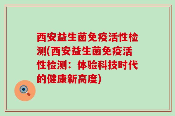 西安益生菌免疫活性检测(西安益生菌免疫活性检测：体验科技时代的健康新高度)