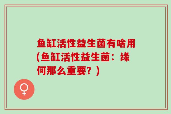 鱼缸活性益生菌有啥用(鱼缸活性益生菌：缘何那么重要？)
