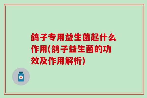 鸽子专用益生菌起什么作用(鸽子益生菌的功效及作用解析)