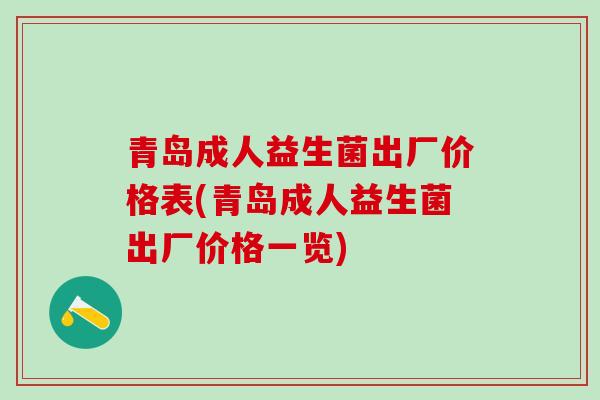 青岛成人益生菌出厂价格表(青岛成人益生菌出厂价格一览)
