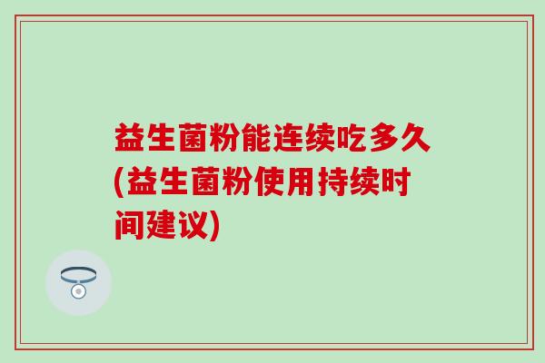益生菌粉能连续吃多久(益生菌粉使用持续时间建议)