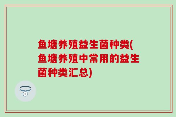 鱼塘养殖益生菌种类(鱼塘养殖中常用的益生菌种类汇总)